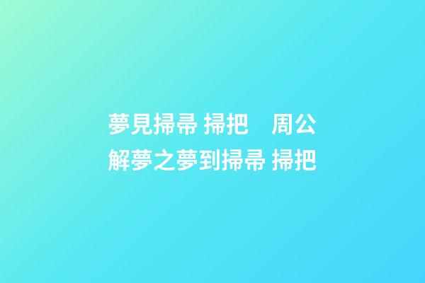 夢見掃帚 掃把　周公解夢之夢到掃帚 掃把